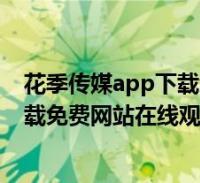 花季传媒视频APP免费网站，精彩内容尽在其中