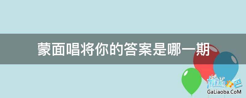 第十一季第十五期答案(蒙面唱将你的答案是哪一季)