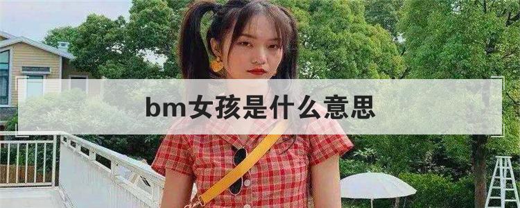 bm女孩是什么意思(bm是什么意思)