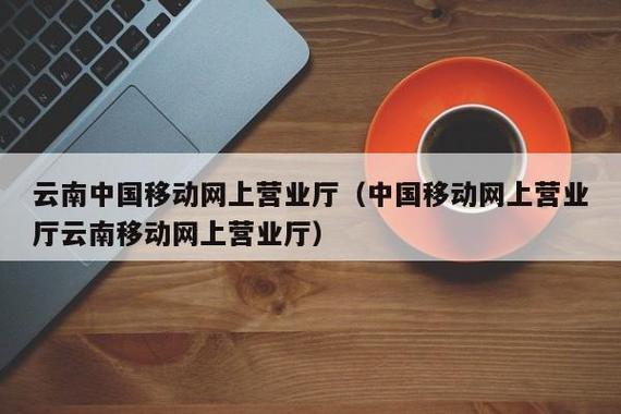 云南移动网上营业厅(一键查询，云南移动网上营业厅业务办理更轻松)