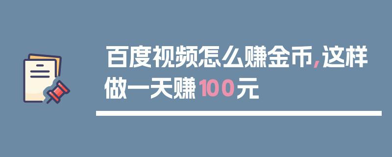 百度如何观看视频赚钱呢(百度如何观看视频赚钱软件)