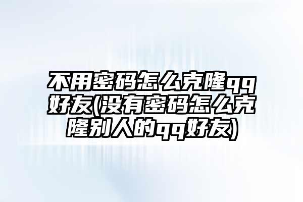 qq号码克隆后空间能移过去吗(qq号克隆好友后对方知道吗)