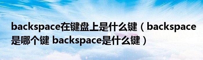 backspace是哪个键(backspace是哪个键笔记本电脑)