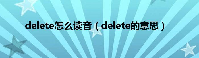 delete怎么读英语发音(delete英语怎么念)