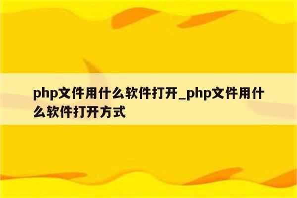 php文件手机怎么打开(php文件在手机上用什么软件打开)